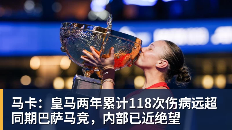 马卡:皇马两年累计118次伤病远超同期巴萨马竞,内部已近绝望