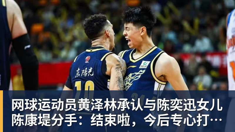 网球运动员黄泽林承认与陈奕迅女儿陈康堤分手：结束啦，今后专心打球，“离陈奕迅越来越远了”
