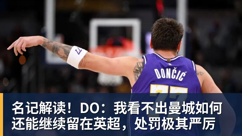 名记解读！DO：我看不出曼城如何还能继续留在英超，处罚极其严厉