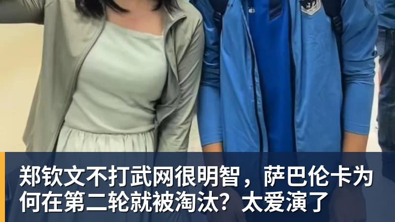 郑钦文不打武网很明智，萨巴伦卡为何在第二轮就被淘汰？太爱演了
