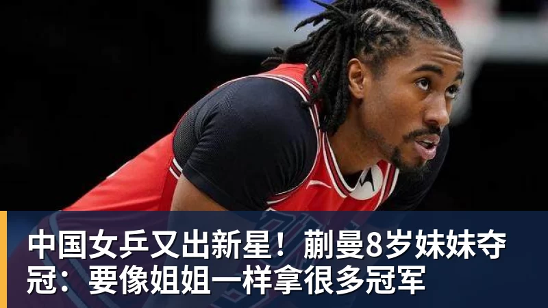 中国女乒又出新星!蒯曼8岁妹妹夺冠:要像姐姐一样拿很多冠军