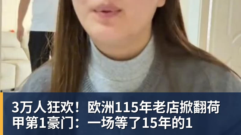 3万人狂欢！欧洲115年老店掀翻荷甲第1豪门：一场等了15年的1