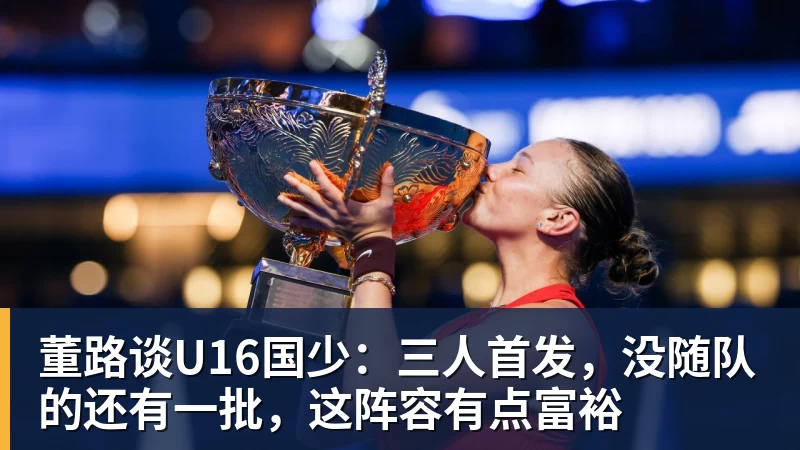 董路谈U16国少:三人首发,没随队的还有一批,这阵容有点富裕