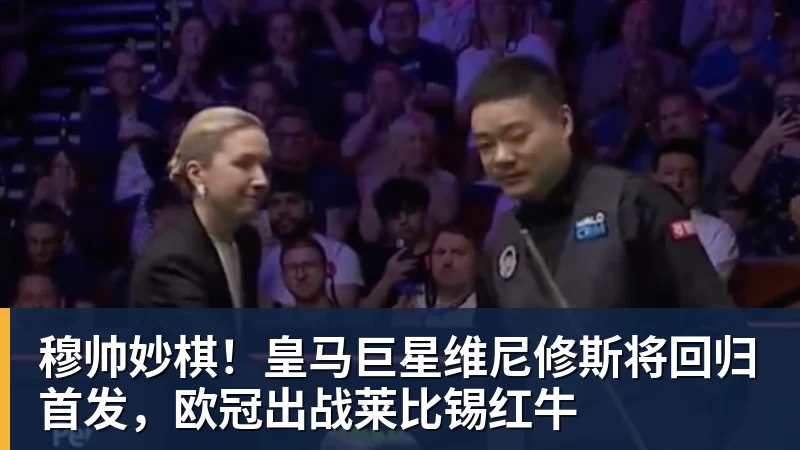 穆帅妙棋！皇马巨星维尼修斯将回归首发，欧冠出战莱比锡红牛