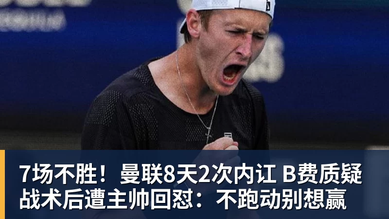 7场不胜！曼联8天2次内讧 B费质疑战术后遭主帅回怼：不跑动别想赢