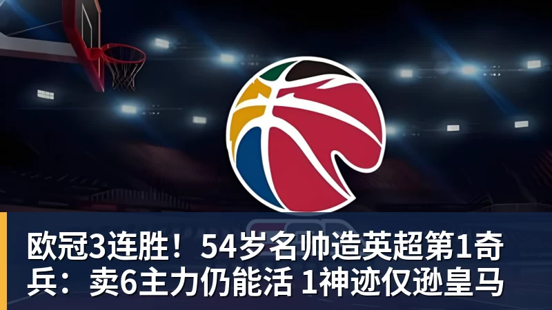 欧冠3连胜!54岁名帅造英超第1奇兵:卖6主力仍能活 1神迹仅逊皇马