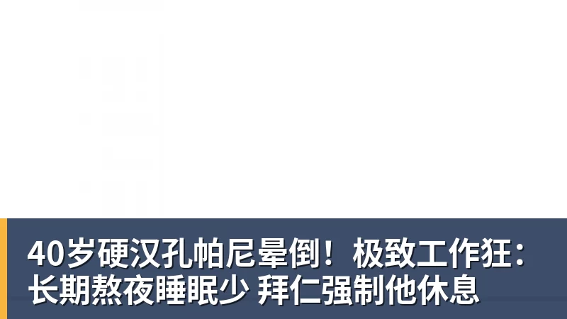 40岁硬汉孔帕尼晕倒！极致工作狂：长期熬夜睡眠少 拜仁强制他休息