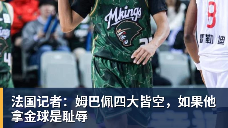 法国记者:姆巴佩四大皆空,如果他拿金球是耻辱