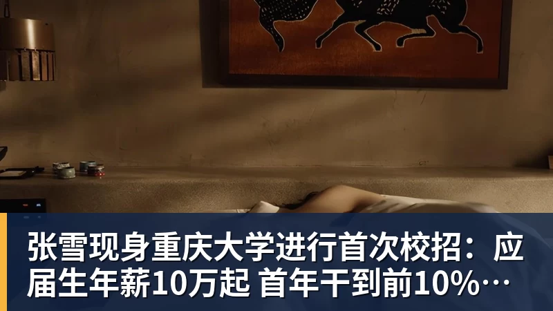 张雪现身重庆大学进行首次校招：应届生年薪10万起 首年干到前10%可涨薪50%