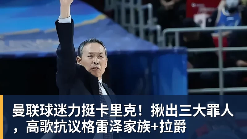 曼联球迷力挺卡里克!揪出三大罪人,高歌抗议格雷泽家族+拉爵