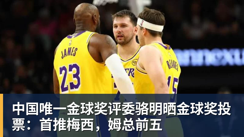 中国唯一金球奖评委骆明晒金球奖投票：首推梅西，姆总前五