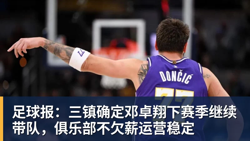 足球报:三镇确定邓卓翔下赛季继续带队,俱乐部不欠薪运营稳定